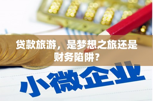 炉霍贷款旅游，是梦想之旅还是财务陷阱？