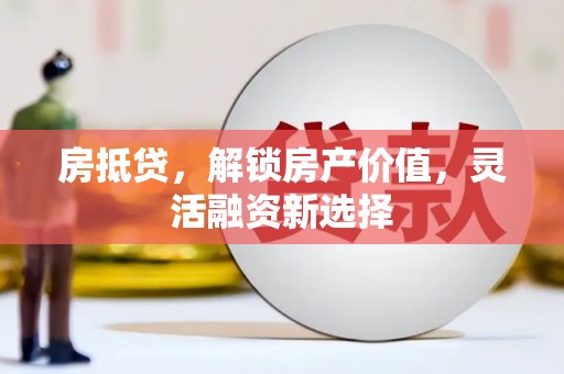 炉霍房抵贷，解锁房产价值，灵活融资新选择