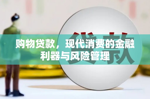 炉霍购物贷款，现代消费的金融利器与风险管理