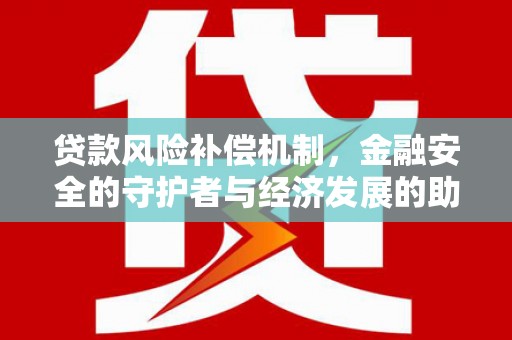 炉霍贷款风险补偿机制,金融安全的守护者与经济发展的助推器 炉霍贷款风险补偿机制,金融安全的守护者与经济发展的助推器