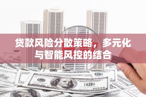 炉霍贷款风险分散策略，多元化与智能风控的结合