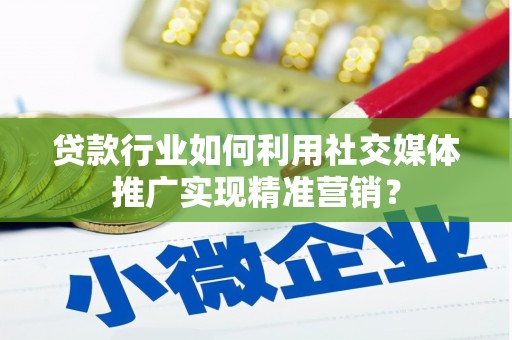 炉霍贷款行业如何利用社交媒体推广实现精准营销？