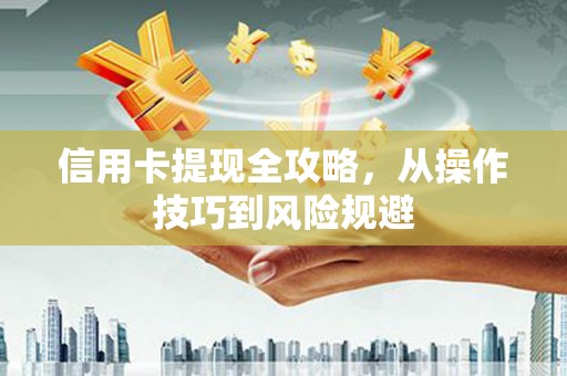 炉霍信用卡提现全攻略，从操作技巧到风险规避