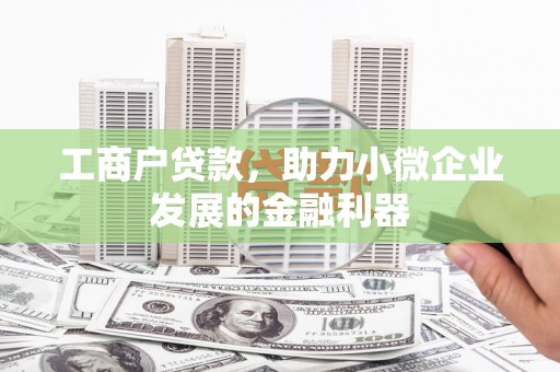 炉霍工商户贷款，助力小微企业发展的金融利器