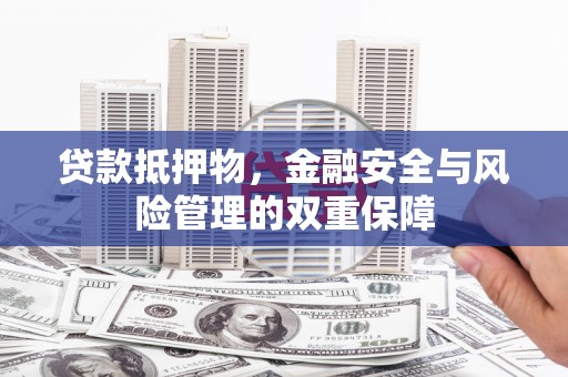 炉霍贷款抵押物，金融安全与风险管理的双重保障