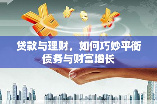 炉霍贷款与理财，如何巧妙平衡债务与财富增长