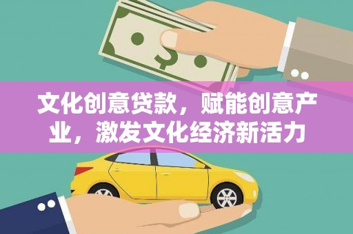 炉霍文化创意贷款，赋能创意产业，激发文化经济新活力