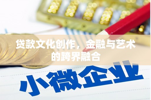 炉霍贷款文化创作，金融与艺术的跨界融合