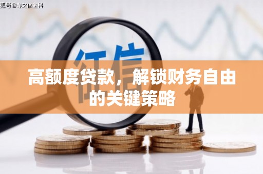 炉霍高额度贷款，解锁财务自由的关键策略