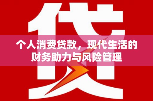 炉霍个人消费贷款,现代生活的财务助力与风险管理 炉霍个人消费贷款,现代生活的财务助力与风险管理