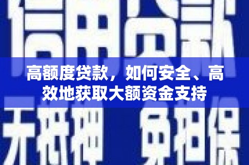 炉霍高额度贷款，如何安全、高效地获取大额资金支持