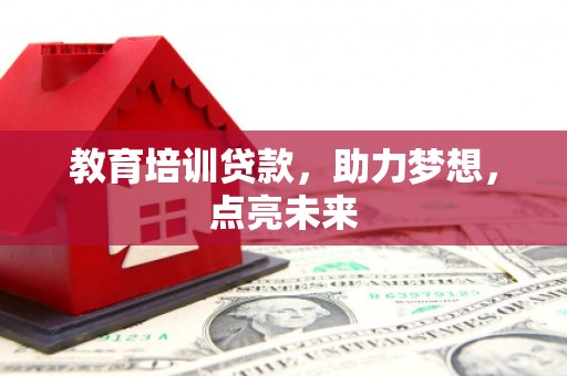 炉霍教育培训贷款，助力梦想，点亮未来