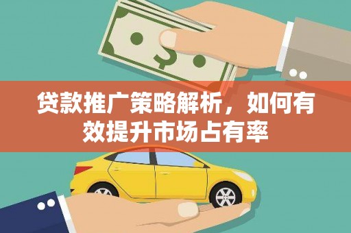 炉霍贷款推广策略解析，如何有效提升市场占有率