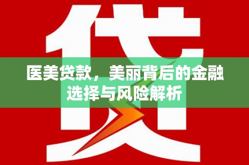 炉霍医美贷款，美丽背后的金融选择与风险解析