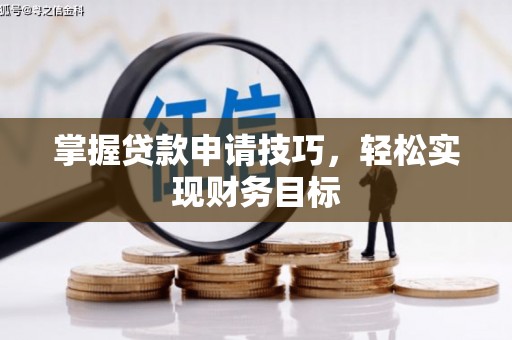 炉霍掌握贷款申请技巧，轻松实现财务目标