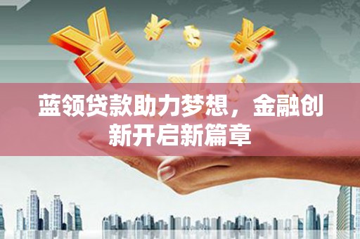 炉霍蓝领贷款助力梦想，金融创新开启新篇章