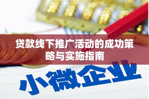 炉霍贷款线下推广活动的成功策略与实施指南