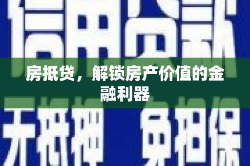 炉霍房抵贷，解锁房产价值的金融利器