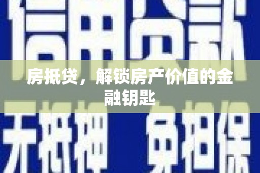 炉霍房抵贷，解锁房产价值的金融钥匙