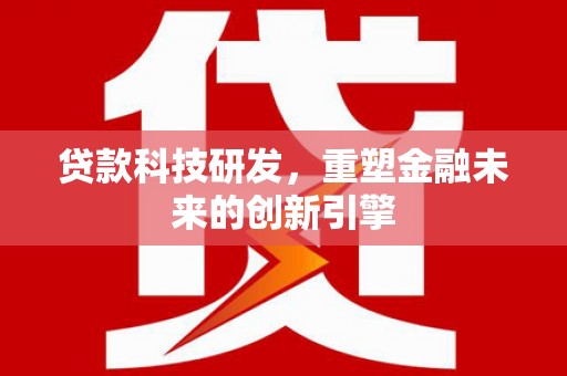炉霍贷款科技研发，重塑金融未来的创新引擎