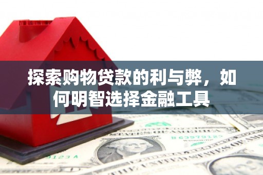 炉霍探索购物贷款的利与弊，如何明智选择金融工具