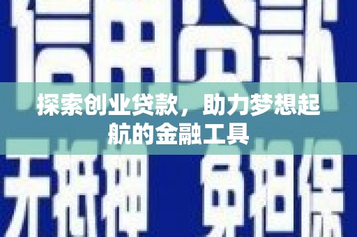 炉霍探索创业贷款，助力梦想起航的金融工具