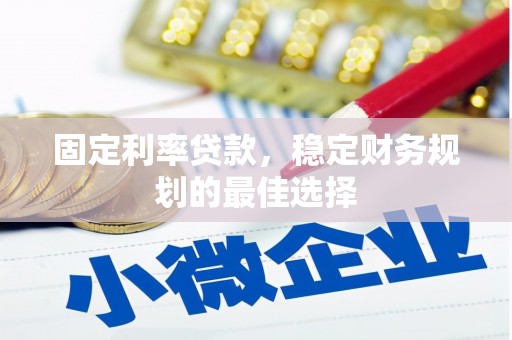 炉霍固定利率贷款，稳定财务规划的最佳选择