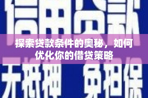 炉霍探索贷款条件的奥秘，如何优化你的借贷策略