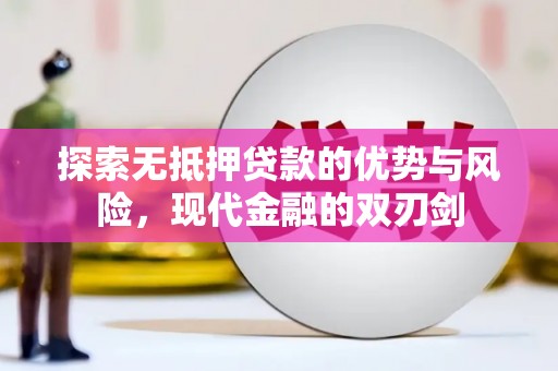 炉霍探索无抵押贷款的优势与风险，现代金融的双刃剑