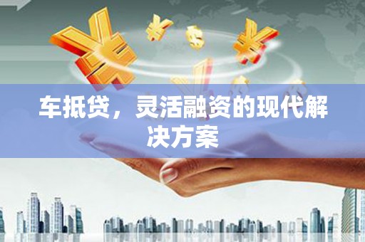 炉霍车抵贷，灵活融资的现代解决方案