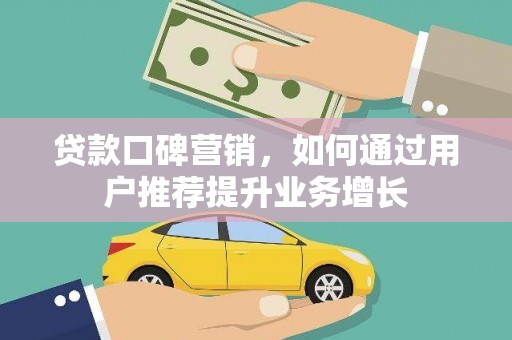 炉霍贷款口碑营销，如何通过用户推荐提升业务增长