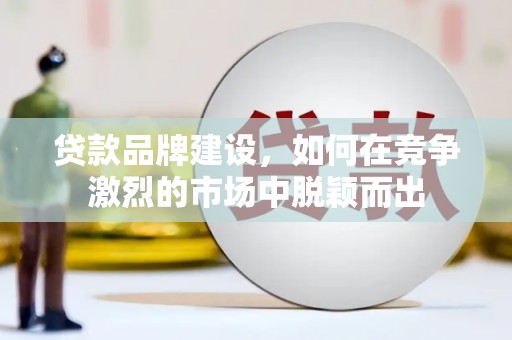 炉霍贷款品牌建设，如何在竞争激烈的市场中脱颖而出