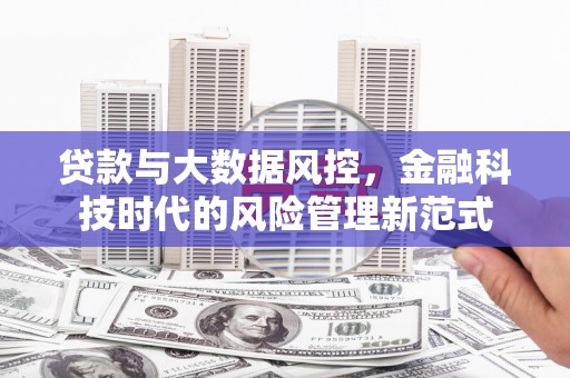 炉霍贷款与大数据风控，金融科技时代的风险管理新范式