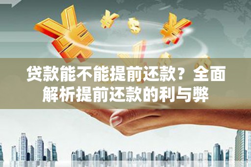 炉霍贷款能不能提前还款？全面解析提前还款的利与弊