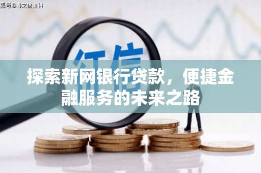 炉霍探索新网银行贷款，便捷金融服务的未来之路