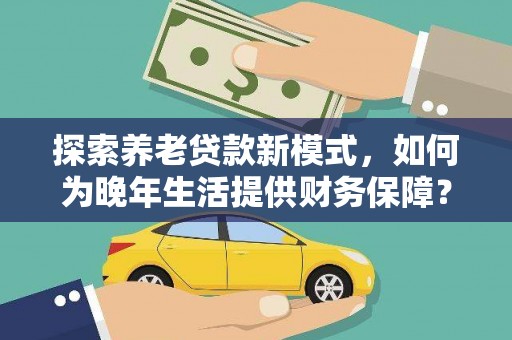 炉霍探索养老贷款新模式，如何为晚年生活提供财务保障？