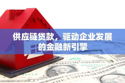 炉霍供应链贷款，驱动企业发展的金融新引擎