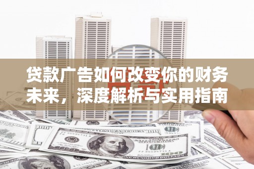 炉霍贷款广告如何改变你的财务未来，深度解析与实用指南