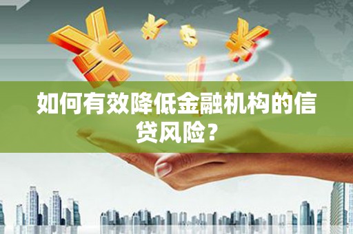 炉霍如何有效降低金融机构的信贷风险？