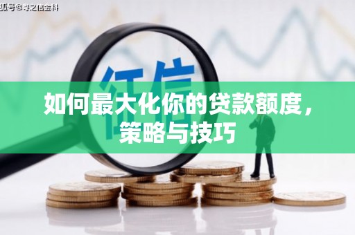 炉霍如何最大化你的贷款额度，策略与技巧