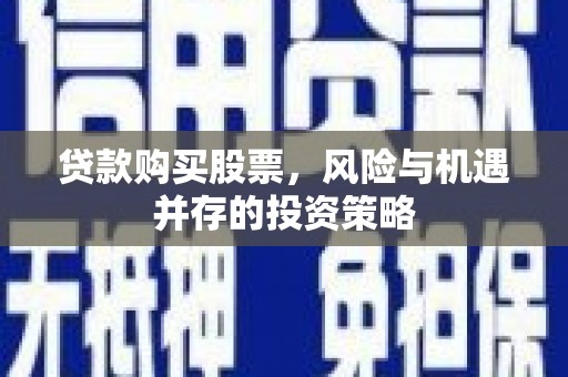 炉霍贷款购买股票，风险与机遇并存的投资策略