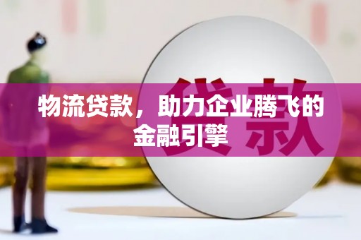 炉霍物流贷款，助力企业腾飞的金融引擎