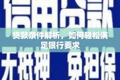 炉霍贷款条件解析，如何轻松满足银行要求