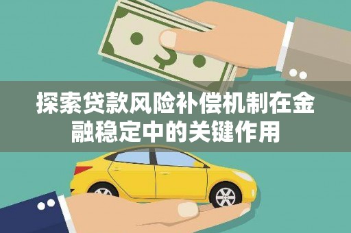 炉霍探索贷款风险补偿机制在金融稳定中的关键作用