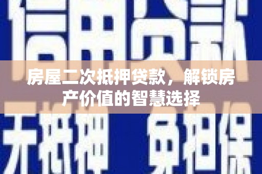 炉霍房屋二次抵押贷款，解锁房产价值的智慧选择