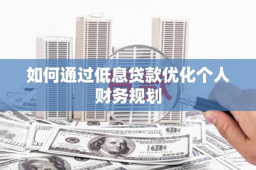 炉霍如何通过低息贷款优化个人财务规划