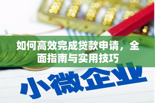 炉霍如何高效完成贷款申请，全面指南与实用技巧