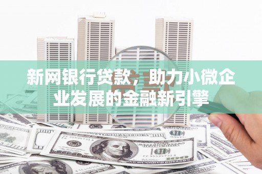 炉霍新网银行贷款，助力小微企业发展的金融新引擎