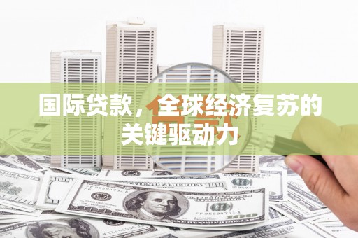 炉霍国际贷款，全球经济复苏的关键驱动力