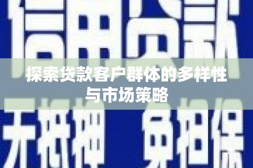 炉霍探索贷款客户群体的多样性与市场策略